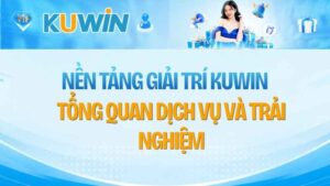 Nền Tảng Giải Trí KUWIN: Tổng Quan Dịch Vụ Và Trải Nghiệm